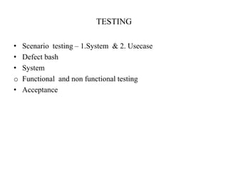 TESTING
• Scenario testing – 1.System & 2. Usecase
• Defect bash
• System
o Functional and non functional testing
• Acceptance
 