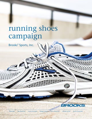 running shoes
campaign
Brooks®
Sports, Inc.
Dylan Bale · Sam Boettcher · Scott Gronewald · Meagan Houck · Quinn Ianniciello · Danielle LaClair · Jessica Schumaker
 