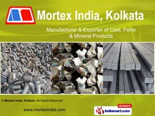 Manufacturer & Exporter of Cast, Ferro
                                         & Mineral Products




© Mortex India, Kolkata, All Rights Reserved


               www.mortexindia.com
 