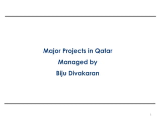 1
COMPLETED &
ONGOING PROJECTS
Major Projects in Qatar
Managed by
Biju Divakaran
 