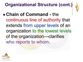 Organizational Structure (cont.)
 Chain of Command - the
continuous line of authority that
extends from upper levels of an
organization to the lowest levels
of the organization—clarifies
who reports to whom.
 