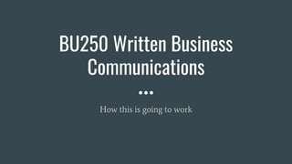 BU250 Written Business
Communications
How this is going to work
 