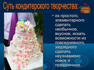  из простого,

элементарного
сделать
необычное,
вкусное, искать
возможности из
повседневного,
заурядного
сделать
неузнаваемо
новое и
праздничное.

 