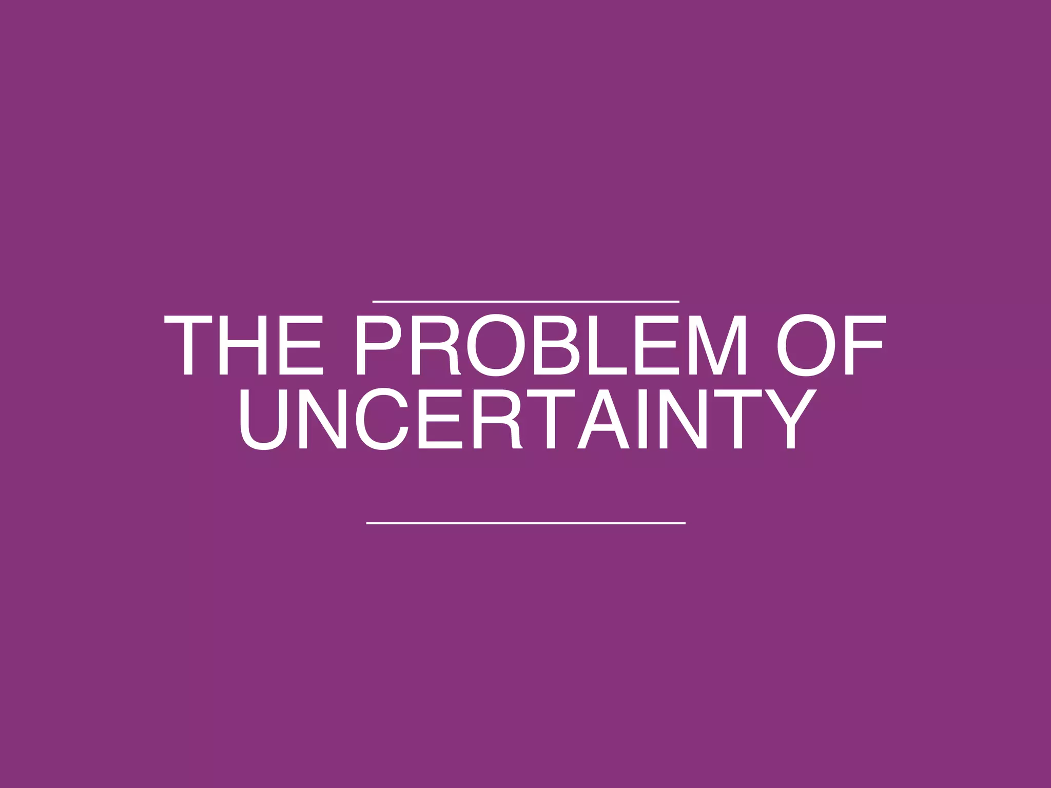 © 2015 ThoughtWorks, Inc. All rights reserved. Do not distribute without permission.
THE PROBLEM OF
UNCERTAINTY
 