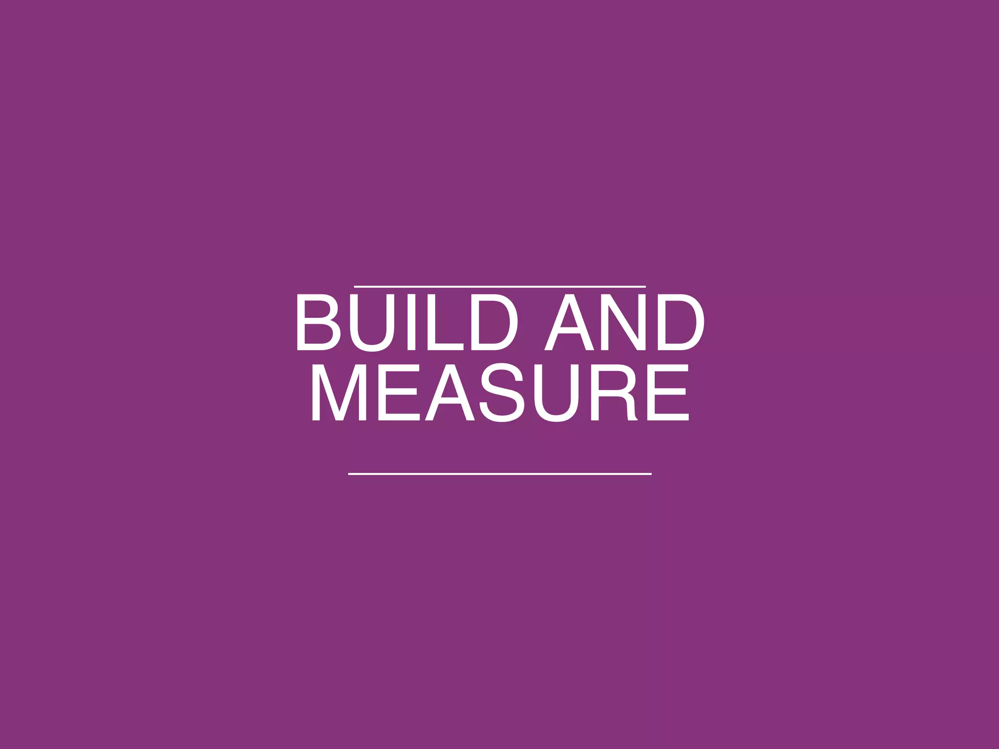 © 2015 ThoughtWorks, Inc. All rights reserved. Do not distribute without permission.
BUILD AND
MEASURE
 