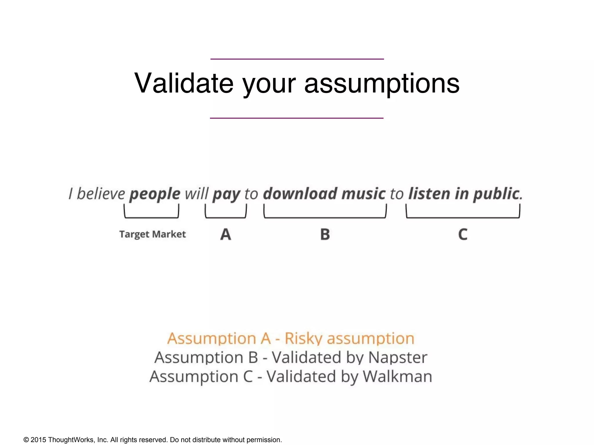 © 2015 ThoughtWorks, Inc. All rights reserved. Do not distribute without permission.
Validate your assumptions
 