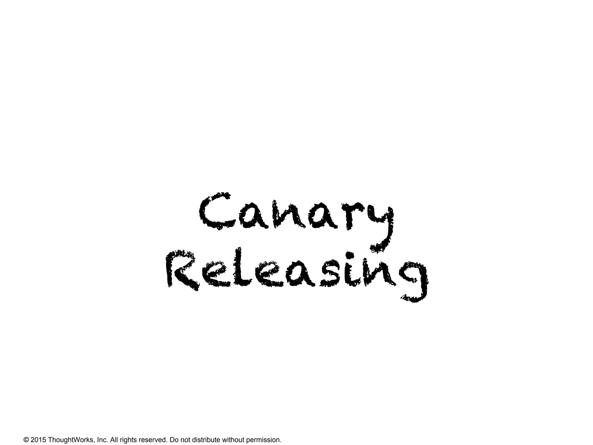 © 2015 ThoughtWorks, Inc. All rights reserved. Do not distribute without permission.
Canary
Releasing
 