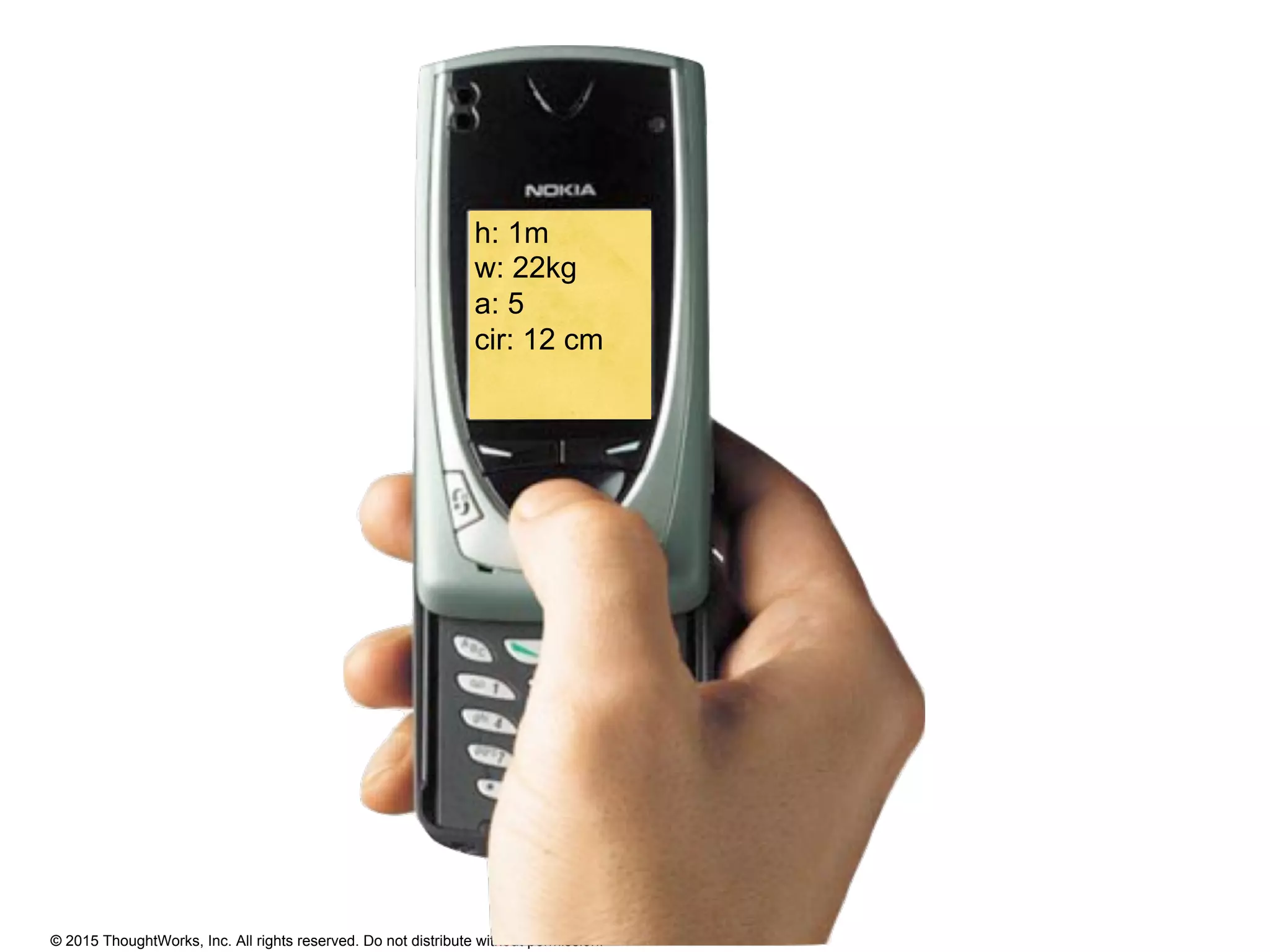 © 2015 ThoughtWorks, Inc. All rights reserved. Do not distribute without permission.
h: 1m
w: 22kg
a: 5
cir: 12 cm
 