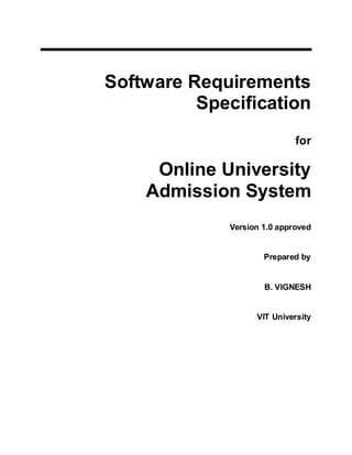 Software Requirements
Specification
for
Online University
Admission System
Version 1.0 approved
Prepared by
B. VIGNESH
VIT University
 