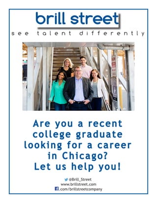 .com/brillstreetcompany
www.brillstreet.com
@Brill_Street
s e e t a l e n t d i f f e r e n t l y
Are you a recent
college graduate
looking for a career
in Chicago?
Let us help you!
 