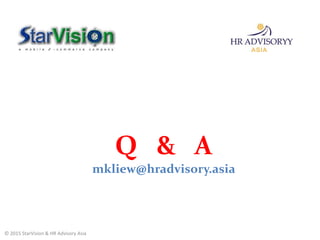 Q & A
mkliew@hradvisory.asia
© 2015 StarVision & HR Advisory Asia
 