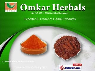 www.herbalexcellency.com
© Omkar Herbals, All Rights Reserved
Exporter & Trader of Herbal Products
An ISO 9001: 2008 Certified Company
 