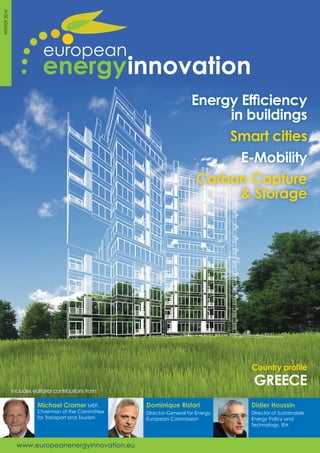 Country proﬁle
GREECE
Includes editorial contributions from:
WINTER2014
Didier Houssin
Director of Sustainable
Energy Policy and
Technology, IEA
Dominique Ristori
Director-General for Energy,
European Commission
Michael Cramer MEP,
Chairman of the Committee
for Transport and Tourism
www.europeanenergyinnovation.eu
Energy Efﬁciency
in buildings
Smart cities
E-Mobility
Carbon Capture
& Storage
 