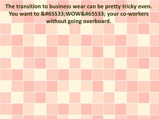 The transition to business wear can be pretty tricky even.
 You want to &#65533;WOW&#65533; your co-workers
                without going overboard.
 