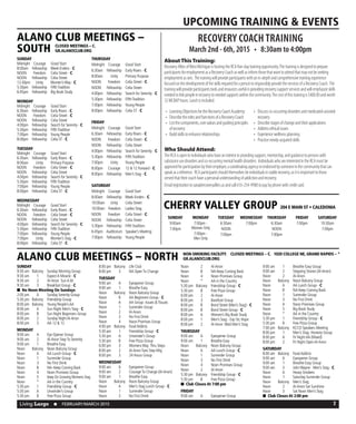 Living Large  n  FEBRUARY/MARCH 2015 7
UPCOMING TRAINING & EVENTS
RECOVERY COACH TRAINING
March 2nd - 6th, 2015  •  8:30am to 4:00pm
AboutThisTraining:
RecoveryAlliesofWestMichiganishostingtheRCAfive-daytrainingopportunity.Thetrainingisdesignedtoprepare
participantsforemploymentasaRecoveryCoachaswellasinformthosethatwanttoattendthatmaynotbeseeking
employmentasone. Thetrainingwillprovideparticipantswithanin-depthandcomprehensivetrainingexperience
focusedonthedevelopmentoftheskillsrequiredforapersontoresponsiblyprovidetheservicesofaRecoveryCoach. The
trainingwillprovideparticipantstoolsandresourcesusefulinprovidingrecoverysupportservicesandwillemphasizeskills
neededtolinkpeopleinrecoverytoneededsupportswithinthecommunity.Thecostofthistrainingis$400.00andworth
32MCBAPhours.Lunchisincluded.
Who Should Attend:
TheRCAisopentoindividualswhohaveaninterestinprovidingsupport,mentorship,andguidancetopersonswith
substanceusedisordersandco-occurringmentalhealthdisorders. IndividualswhoareinterestedintheRCAmustbe
approvedforparticipationbytheiremployer,acoordinatingagencyorendorsedbysomeoneinthecommunitythatcan
speakasareference. RCAparticipantsshouldthemselvesbeindividualsinstablerecovery,asitisimportanttothose
servedthattheircoachhaveapersonalunderstandingofaddictionandrecovery.
Emailregistrationtosara@recoveryallies.usandcall616-254-9988topaybyphonewithcreditcard.
SUNDAY
Midnight	 Courage	 Good Start
8:00am	 Fellowship	 Week-Enders - C
NOON	 Freedom	 Celia Street - C
NOON	 Fellowship	 Celia Street
12:30pm	 Unity	 Women’sWay - C
5:30pm	 Fellowship	 FifthTradition
6:45pm	 Fellowship	 Big Book Study
MONDAY
Midnight	 Courage	 Good Start
6:30am	 Fellowship	 Early Risers - C
NOON	 Freedom	 Celia Street - C
NOON	 Fellowship	 Celia Street
4:00pm	 Fellowship	 Search for Serenity - C
5:30pm	 Fellowship	 FifthTradition
7:00pm	 Fellowship	 Young People
8:00pm	 Fellowship	 Celia ST - C
TUESDAY
Midnight	 Courage	 Good Start
6:30am	 Fellowship	 Early Risers - C
8:00am	 Unity	 Primary Purpose
NOON	 Freedom	 Celia Street - C
NOON	 Fellowship	 Celia Street
4:00pm	 Fellowship	 Search for Serenity - C
5:30pm	 Fellowship	 FifthTradition
7:00pm	 Fellowship	 Young People
8:00pm	 Fellowship	 Celia ST - C
WEDNESDAY
Midnight	 Courage	 Good Start
6:30am	 Fellowship	 Early Risers - C
NOON	 Freedom	 Celia Street - C
NOON	 Fellowship	 Celia Street
4:00pm	 Fellowship	 Search for Serenity - C
5:30pm	 Fellowship	 FifthTradition
7:00pm	 Fellowship	 Young People
7:00pm	 Unity	 Women’s Stag - C
8:00pm	 Fellowship	 Celia ST - C
THURSDAY
Midnight	 Courage	 Good Start
6:30am	 Fellowship	 Early Risers - C
8:00am	 Unity	 Primary Purpose
NOON	 Freedom	 Celia Street - C
NOON	 Fellowship	 Celia Street
4:00pm	 Fellowship	 Search for Serenity - C
5:30pm	 Fellowship	 FifthTradition
7:00pm	 Fellowship	 Young People
8:00pm	 Fellowship	 Celia ST - C
FRIDAY
Midnight	 Courage	 Good Start
6:30am	 Fellowship	 Early Risers - C
NOON	 Freedom	 Celia Street - C
NOON	 Fellowship	 Celia Street
4:00pm	 Fellowship	 Search for Serenity - C
5:30pm	 Fellowship	 FifthTradition
7:00pm	 Unity	 Young People
8:00pm	 Courage	 12 & 12 Forward - C
8:00pm	 Fellowship	 Men’s Stag - C
SATURDAY
Midnight	 Courage	 Good Start
8:00am	 Fellowship	 Week-Enders - C
10:00am	 Unity	 Celia Street
10:00am	 Freedom	 Ladies Stag
NOON	 Freedom	 Celia Street - C
NOON	 Fellowship	 Celia Street
5:30pm	 Fellowship	 FifthTradition
6:45pm	 Auditorium	 Speaker’s Meeting
7:00pm	 Fellowship	 Young People
ALANO CLUB MEETINGS –
SOUTH
CHERRY VALLEY GROUP 204 E MAIN ST • CALEDONIA
CLOSED MEETINGS – C.
GR.ALANOCLUB.ORG
SUNDAY
9:30 am	 Balcony	 Sunday Morning Group
9:30 am	 1	 ExpectA Miracle - C
9:30 am	 2	 Al-Anon SunA.M.
9:30 am	 3	 Breakfast Group - C
n  No Noon Meeting On Sundays
2:00 pm	 A	 Sunday Serenity Group
5:30 pm	 Balcony	 Friendship Group
8:00 pm	 Balcony	 Young People’sAA
8:00 pm	 A	 Sun Night Men’s Stag - C
8:00 pm	 B	 Sun Night Beginners Group
8:00 pm	 2	 Sunday NightAl-Anon
8:00 pm	 5	 AA 12 & 12
MONDAY
9:00 am	 A	 Eye Opener Group
9:00 am	 2	 Al-Anon StepTo Serenity
9:00 am	 1	 Breathe Easy
Noon	 Balcony	 Noon Balcony Group
Noon	 A	 AA Lunch Group - C
Noon	 1	 Surrender Group
Noon	 3	 No First Drink
Noon	 B	 NA–Keep Coming Back
Noon	 4	 Noon Promises Group
Noon	5	Keep On GrowingWomens Stag
Noon	 *	 AA in the Country
5:30 pm	 1	 Friendship Group - C
5:30 pm	 A	 Unwinder’s Group
5:30 pm	 B	 Free Pizza Group
8:00 pm	 Balcony	 Life Club
8:00 pm	 3	 NA OpenTo Change
TUESDAY
9:00 am	 A	 Eyeopener Group
9:00 am	 1	 Breathe Easy
Noon	 Balcony	 Noon Balcony Group
Noon	 B	 AA Beginners Group - C
Noon	 A	 AA Group -Issues &Tissues
Noon	 1	 Surrender Group
Noon	 2	Al-Anon
Noon	 3	 No First Drink
Noon	 4	 Noon Promises Group
4:00 pm	 Balcony	 FoodAddicts
5:30 pm	 1	 Friendship Group - C
5:30 pm	 A	 Unwinder’s Group
5:30 pm	 B	 Free Pizza Group
6:00 pm	 3	 WomensWay Thru Steps
8:00 pm	 2	 Al-AnonTues Step Mtg
8:00 pm	 3	 24 Hours Group
WEDNESDAY
9:00 am	 A	 Eyeopener Group
9:00 am	 2	 CourageTo Change (Al-Anon)
9:00 am	 1	 Breathe Easy
Noon	 Balcony	 Noon Balcony Group
Noon	 A	 Men’s Stag Lunch Group - C
Noon	 1	 Surrender Group
Noon	 3	 No First Drink
Noon	 2	Al-Anon
Noon	 B	 NA-Keep Coming Back
Noon	 4	 Noon Promises Group
Noon	 *	 AA in the Country
5:30 pm	 Balcony	 Friendship Group - C
5:30 pm	 B	 Free Pizza Group
6:00 pm	 2	 Al-Anon
8:00 pm	 3	 Barefoot Group
8:00 pm	 B	 Bond Street (Men’s Stag) - C
8:00 pm	 B	 Bond Street Group - C
8:00 pm	 A	 Women’s Big Book Study
8:00 pm	 1	 Men’s Stag - Exp Str, Hope
8:00 pm	 2	 Al-Anon Wed Men’s Stag
THURSDAY
9:00 am	 A	 Eyeopener Group
9:00 am	 1	 Breathe Easy
Noon	 Balcony	 Noon Balcony Group
Noon	 A	 AA Lunch Group - C
Noon	 1	 Surrender Group
Noon	 3	 No First Drink
Noon	 4	 Noon Promises Group
Noon	 2	Al-Anon
5:30 pm	 Balcony	 Friendship Group - C
5:30 pm	 B	 Free Pizza Group
n  Club Closes At 7:00 pm
FRIDAY
9:00 am	 A	 Eyeopener Group
9:00 am	 1	 Breathe Easy Group
9:00 am	 2	 Stepping Stones (Al-Anon)
Noon	 2	Al-Anon
Noon	 Balcony	 Noon Balcony Group
Noon	 A	 AA Lunch Group - C
Noon	 B	 NA-Keep Coming Back
Noon	 1	 Surrender Group
Noon	 3	 No First Drink
Noon	 4	 Noon Promises Group
Noon	 5	 Big Book Study
Noon	 *	 AA in the Country
5:30 pm	 1	 Friendship Group - C
5:30 pm	 B	 Free Pizza Group
7:00 pm	 Balcony	 KCCO Speakers Meeting
8:00 pm	 1	 Men’s Stag- Honesty Group
8:00 pm	 A	 Fri NightAA (Mixed)
8:00 pm	 2	 Fri Night OpenAl-Anon
SATURDAY
8:00 am	 Balcony	 FoodAddicts
9:00 am	 A	 Eyeopener Group
9:00 am	 1	 Breathe Easy Group
9:00 am	 3	 JohnWayne - Men’s Stag - C
Noon	 A	 Heavy Smokers
Noon	 1	 Saturday Surrender Group
Noon	 Balcony	 Men’s Stag
Noon	 2	 Al-Anon Sat Sunshine
Noon	 3	 Sat Noon Men’s Stag
n  Club Closes At 2:00 pm
ALANO CLUB MEETINGS – NORTH NON-SMOKING FACILITY. CLOSED MEETINGS – C. 1020 COLLEGE NE, GRAND RAPIDS – *
GR.ALANOCLUB.ORG
•	 LearningObjectivesfortheRecoveryCoachAcademy:
•	 DescribetherolesandfunctionsofaRecoveryCoach
•	 Listthecomponents,corevaluesandguidingprinciples
ofrecovery
•	 Buildskillstoenhancerelationships
•	 Discussco-occurringdisordersandmedicated-assisted
recovery
•	 Describestagesofchangeandtheirapplications
•	 Addressethicalissues
•	 Experiencewellnessplanning
•	 Practicenewly-acquiredskills
SUNDAY
9:00am
7:00pm
MONDAY
7:00pm -
Women Only
7:00pm -
Men Only
TUESDAY
6:30am
NOON
7:00pm
WEDNESDAY
7:00pm
THURSDAY
6:30am
NOON
7:00pm
FRIDAY
7:00pm
SATURDAY
10:30am
7:00pm
 