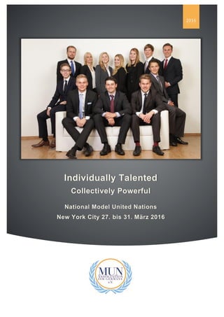 !"#$%&'()*$#&+,*)"(-.&MUN 2016
&
&
/&
&
&
&
&
&
&
&
&
&
&
&
&
Individually Talented
Collectively Powerful
National Model United Nations
New York City 27. bis 31. März 2016
01/2&
 