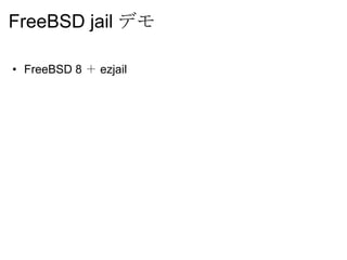 FreeBSD jail デモ

• FreeBSD 8 ＋ ezjail
 