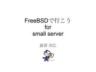 FreeBSDで行こう
       for
   small server
    長沼 立巳
 