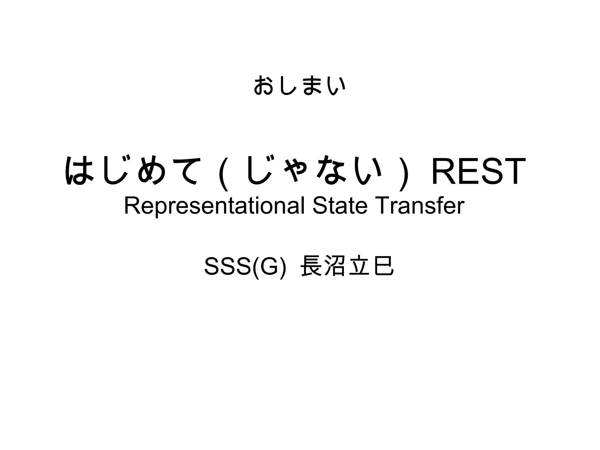はじめて（じゃない） REST Representational State Transfer SSS(G)  長沼立巳 おしまい 