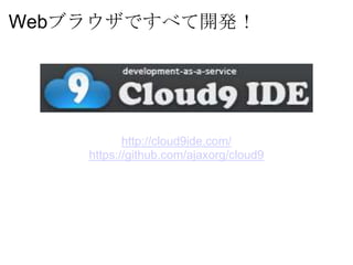 Webブラウザですべて開発！




           http://cloud9ide.com/
    https://github.com/ajaxorg/cloud9
 