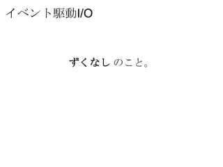 イベント駆動I/O



      ずくなし のこと。
 
