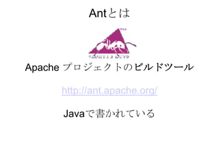 Antとは



Apache プロジェクトのビルドツール

    http://ant.apache.org/

    Javaで書かれている
 