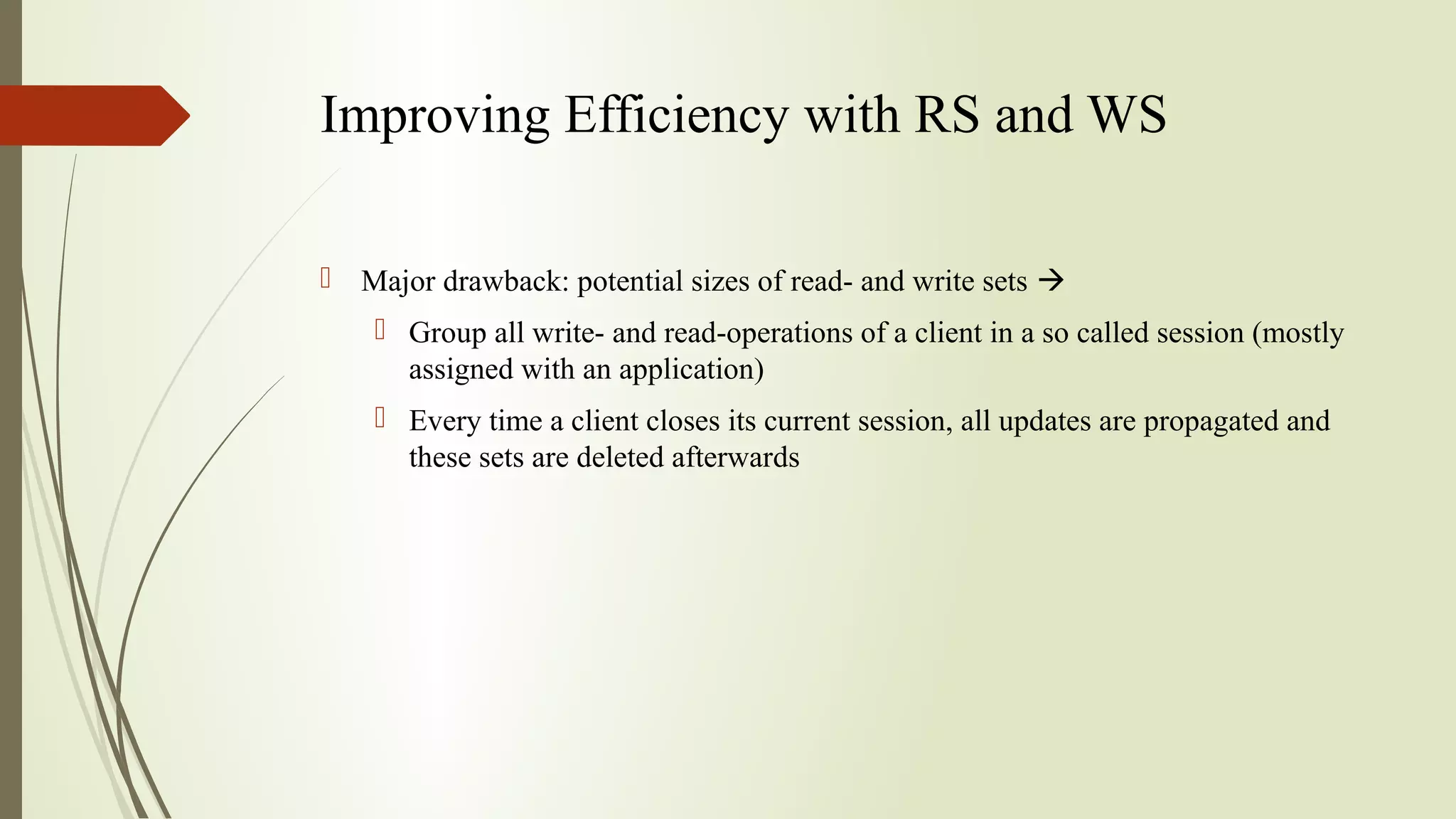 Improving Efficiency with RS and WS
 Major drawback: potential sizes of read- and write sets 
 Group all write- and read-operations of a client in a so called session (mostly
assigned with an application)
 Every time a client closes its current session, all updates are propagated and
these sets are deleted afterwards
 