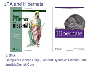 JPA and Hibernate
J. Slick
Computer Science Corp., General Dynamics Electric Boat
Jmslick@gmail.Com
 