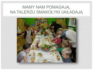 MAMY NAM POMAGAJĄ, 
NA TALERZU SMAKOŁYKI UKŁADAJĄ 
 