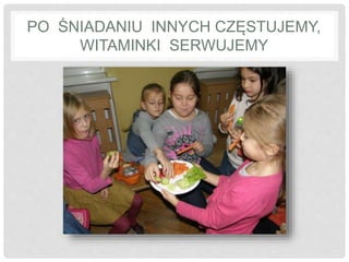 PO ŚNIADANIU INNYCH CZĘSTUJEMY, 
WITAMINKI SERWUJEMY 
 