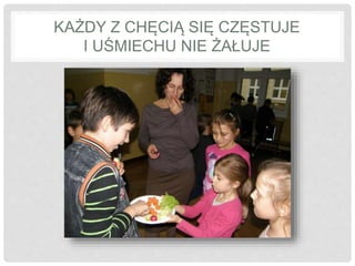 KAŻDY Z CHĘCIĄ SIĘ CZĘSTUJE 
I UŚMIECHU NIE ŻAŁUJE 
 