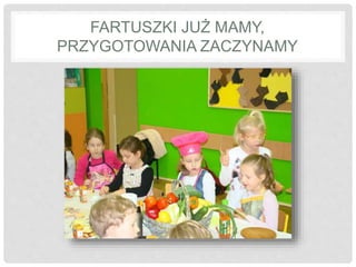 FARTUSZKI JUŻ MAMY, 
PRZYGOTOWANIA ZACZYNAMY 
 