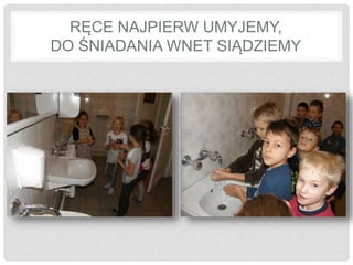 RĘCE NAJPIERW UMYJEMY, 
DO ŚNIADANIA WNET SIĄDZIEMY 
 