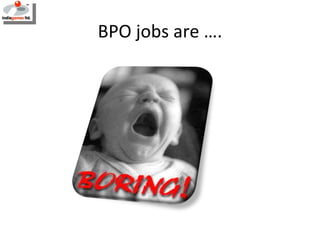 BPO jobs are …. 
