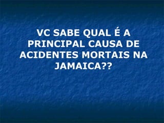 VC SABE QUAL É A PRINCIPAL CAUSA DE ACIDENTES MORTAIS NA JAMAICA?? 