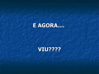 E AGORA.... VIU????