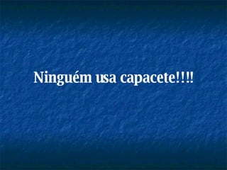 Ninguém usa capacete!!!!