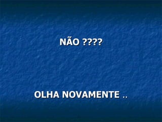 NÃO ???? OLHA NOVAMENTE ..