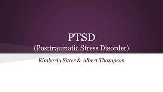 PTSD
(Posttraumatic Stress Disorder)
Kimberly Sitter & Albert Thompson
 
