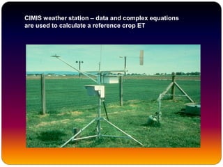 CIMIS weather station – data and complex equations
are used to calculate a reference crop ET
 