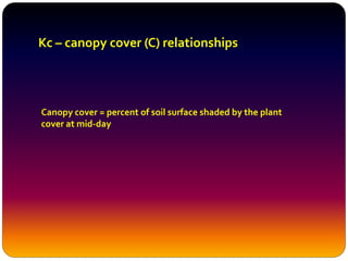 Kc – canopy cover (C) relationships
Canopy cover = percent of soil surface shaded by the plant
cover at mid-day
 