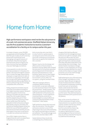 20
HomefromHome
In a matter of weeks, some 250,000
young people will be heading off to start
their first year studies at a UK university.
Armed with essential personal
belongings and a good measure of
excitement, they’ll be leaving the
parental home and arriving at a city
and university they have probably
only seen fleetingly once before.
In loco parentis is a Latin term that
directly translates to ‘in the place of a
parent’. Derived from English common
law, it invokes the legal responsibility
of people or organisations to take on
the duties of a guardian. And though
the concept more faithfully applies to
schoolsthatlookafteryoungchildren,its
ethical underpinnings are increasingly
compatible with universities.
Today, prospective enrollees require
more than just academic excellence
from higher education spaces. Research
by the Association of University
Directors of Estates last year revealed
that 67% of UK students believe
facilities played a key part in their
decision to join the university of their
choice, while only 47% cited the
reputation of the school. According to
Mark Swales, Director of Estates and
Facilities at Sheffield Hallam University
(SHU), this is proof that the quality of
the built environment and the services
that support it are now crucial factors
in student recruitment and retention.
Since 2012, higher tuition fees in
England have served to escalate fierce
competition for new students.
And universities who now find it
to raise funds for capital projects
are being forced to think and act far
more like contemporary businesses.
Most now recognise the student as
the customer.
Deeper inquiry into the design and
effectiveness of the facilities is
therefore required. When SHU initiated
the relocation of its facilities operation
and the Department of International
Business Development to a new
building, Swales and his team began
an in-depth analysis of the working
environment, and its effect on
occupants, using the Leesman Index.
“We were looking to deliver a
completely different working
environment, so we were really keen
to understand and measure the impact
this would have,” Swales explains. The
Leesman survey would measure the
staff satisfaction in the previous and
new workspaces. “It was a significant
investment by the university, so
[Leesman] gave us a way in which we
could articulate the benefits of that
investment,” adds Swales.
Staff satisfaction drastically improved
after the relocation. The new space
achieved a Leesman score of 70.1,
improving on the score of the old facility
by 14 points and earning it a Leesman+
accreditation. The overall average score
(Lmi) in the Leesman Index is 59.9.
Swales believes these results tell
a compelling story of behavioural
change at SHU that has affected
everyone from the management team
to the service staff. For example, while
the previous offices were far more
conventional, a sweeping embrace of
agile working means only two people
have been allocated a fixed desk in the
new building. Here, technology – that
familiar bearer of workplace change –
has been crucial. Employees can access
their personalised desktop from any PC
onsite and the reliance on paper-based
processes such as document storage
has dramatically reduced.
Staff wellbeing has also informed many
of the changes, and additions, to the
Leesman+ space. Bicycle storage and
shower facilities have been installed
for the benefit of employees travelling
to and from work on two wheels.
Swales understands that like the
university’s students, its workers need
environments that support more than
just their work. They need workspaces
that provide them with a positive work /
life balance.
Now, as the university embarks on
a £34m investment to make similar
improvements to an academic facility
used by students and faculty, Swales
believes he can again produce
positive outcomes by measuring
user satisfaction pre and post
occupancy. Behind all this is a tacit
acknowledgement that an institute’s
duty of care has stretched far beyond
its traditional boundaries.
High-performance workspaces need not be the sole preserve
of a cash-rich commercial sector. Sheffield Hallam University
was the first academic institution to receive a Leesman+
accreditation for a facility on its campus earlier this year.
Sheffield Hallam University
Bryan Nicholson Building,
Sheffield, United Kindom
10 November 2015
70.1
 
