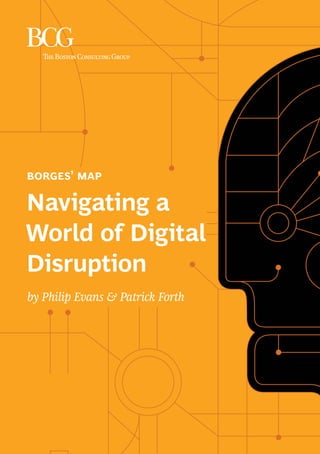navigating a world of digital disruption 7
borges’ map
Navigating a
World of Digital
Disruption
by Philip Evans & Patrick Forth
 