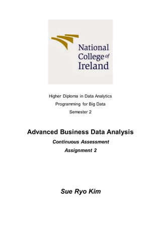 Higher Diploma in Data Analytics
Programming for Big Data
Semester 2
Advanced Business Data Analysis
Continuous Assessment
Assignment 2
Sue Ryo Kim
 