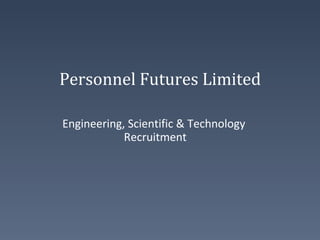 Personnel Futures Limited
Engineering, Scientific & Technology
Recruitment
 