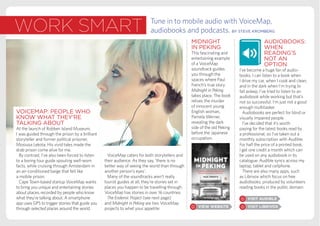 work smart Tune in to mobile audio with VoiceMap,
audiobooks and podcasts. BY STEVE KROMBERG
MIDNIGHT
IN PEKING
This fascinating and
entertaining example
of a VoiceMap
soundtrack guides
you through the
spaces where Paul
French’s true story
Midnight in Peking
takes place. The book
relives the murder
of innocent young
English woman,
Pamela Werner,
revealing the dark
side of the old Peking
before the Japanese
occupation.
AUDIOBOOKS:
WHEN
READING’S
NOT AN
OPTION
I’ve become a huge fan of audio-
books. I can listen to a book when
I drive my car, when I cook and clean,
and in the dark when I’m trying to
fall asleep. I’ve tried to listen to an
audiobook while working but that’s
not so successful. I’m just not a good
enough multitasker.
Audiobooks are perfect for blind or
visually impaired people.
I’ve decided that it’s worth
paying for the latest books read by
a professional, so I’ve taken out a
monthly subscription with Audible.
For half the price of a printed book,
I get one credit a month which can
be used on any audiobook in its
catalogue. Audible syncs across my
laptop, tablet and cellphone.
There are also many apps, such
as Librivox which focus on free
audiobooks, produced by volunteers
reading books in the public domain.
VoiceMap caters for both storytellers and
their audience. As they say, ‘there is no
better way of seeing the world than through
another person’s eyes’.
Many of the soundtracks aren’t really
tourist guides at all, they’re stories set in
places you happen to be travelling through.
VoiceMap has stories in over 16 countries.
The Endemic Project (see next page)
and Midnight in Peking are two VoiceMap
projects to whet your appetite:
VOICEMAP: PEOPLE WHO
KNOW WHAT THEY’RE
TALKING ABOUT
At the launch of Robben Island Museum,
I was guided through the prison by a brilliant
storyteller and former political prisoner,
Mosiuoa Lekota. His vivid tales made the
drab prison come alive for me.
By contrast, I’ve also been forced to listen
to a boring tour guide spouting well-worn
facts, while cruising through Amsterdam in
an air-conditioned barge that felt like
a mobile prison.
Cape Town-based startup VoiceMap wants
to bring you unique and entertaining stories
about places, recorded by people who know
what they’re talking about. A smartphone
app uses GPS to trigger stories that guide you
through selected places around the world.
 