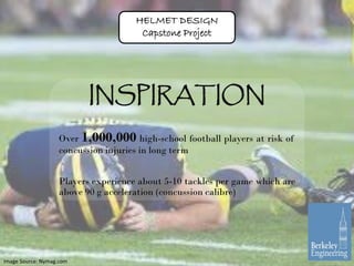 HELMET DESIGN
Capstone Project
INSPIRATION
Over 1,000,000 high-school football players at risk of
concussion injuries in l...