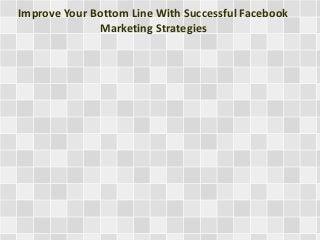 Improve Your Bottom Line With Successful Facebook
Marketing Strategies
 