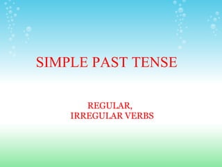 SIMPLE PAST TENSE REGULAR, IRREGULAR VERBS
