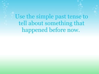 Use the simple past tense to tell about something that happened before now.